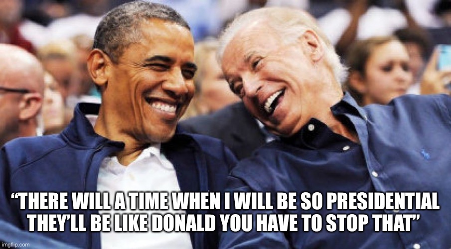 Obama and Biden laughing  | “THERE WILL A TIME WHEN I WILL BE SO PRESIDENTIAL THEY’LL BE LIKE DONALD YOU HAVE TO STOP THAT” | image tagged in obama and biden laughing | made w/ Imgflip meme maker