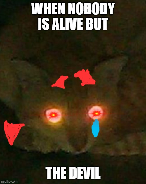 sob sob devil cry lava | WHEN NOBODY
IS ALIVE BUT; THE DEVIL | image tagged in x x everywhere | made w/ Imgflip meme maker
