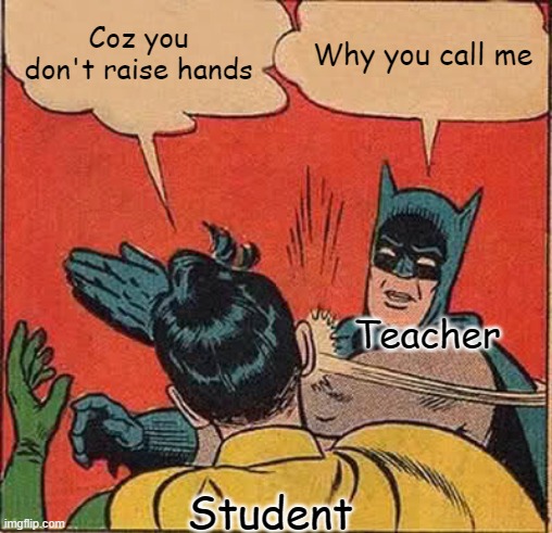 Batman Slapping Robin Meme | Coz you don't raise hands Why you call me Teacher Student | image tagged in memes,batman slapping robin | made w/ Imgflip meme maker