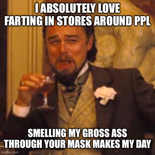Only the finest quality of farts will do | I ABSOLUTELY LOVE FARTING IN STORES AROUND PPL; SMELLING MY GROSS ASS THROUGH YOUR MASK MAKES MY DAY | image tagged in memes,laughing leo | made w/ Imgflip meme maker