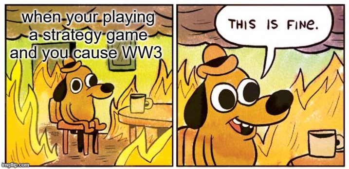 This Is Fine Meme | when your playing a strategy game and you cause WW3 | image tagged in memes,this is fine | made w/ Imgflip meme maker
