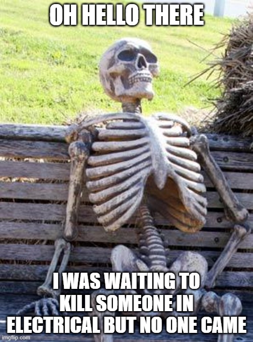 Waiting Skeleton Meme | OH HELLO THERE; I WAS WAITING TO KILL SOMEONE IN ELECTRICAL BUT NO ONE CAME | image tagged in memes,waiting skeleton | made w/ Imgflip meme maker
