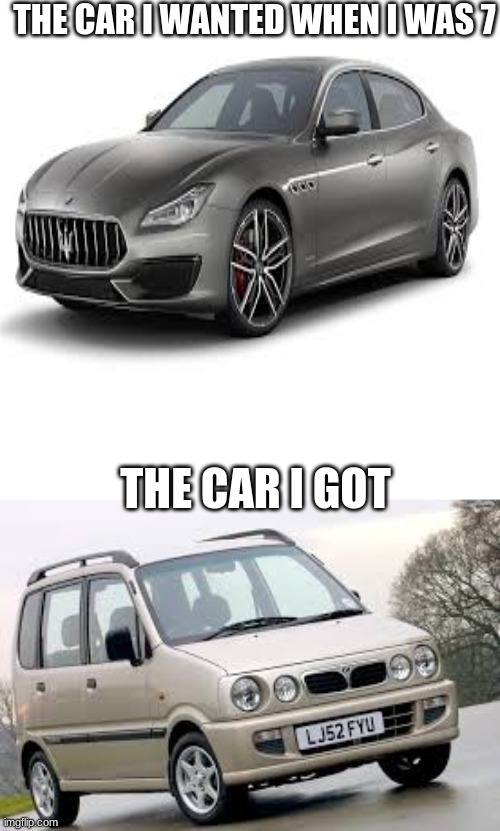 my life: part 2 | THE CAR I WANTED WHEN I WAS 7; THE CAR I GOT | image tagged in my life,i need help,im poor | made w/ Imgflip meme maker