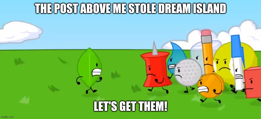 THE POST ABOVE ME STOLE DREAM ISLAND; LET'S GET THEM! | made w/ Imgflip meme maker