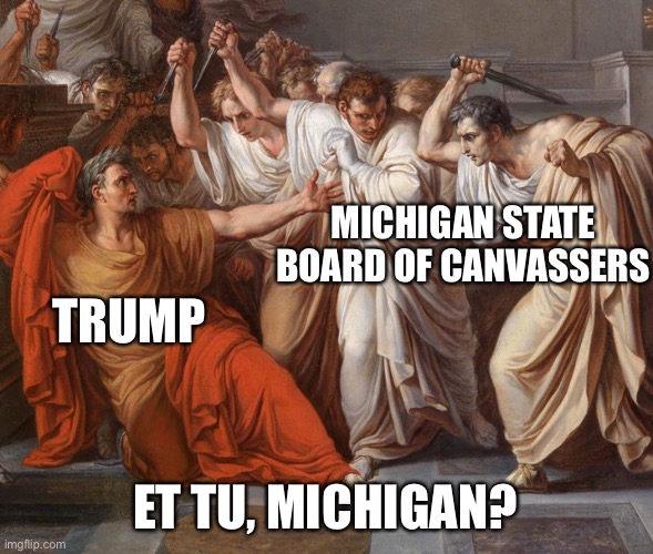 Et Tu, Michigan? | MICHIGAN STATE BOARD OF CANVASSERS; TRUMP; ET TU, MICHIGAN? | image tagged in donald trump | made w/ Imgflip meme maker