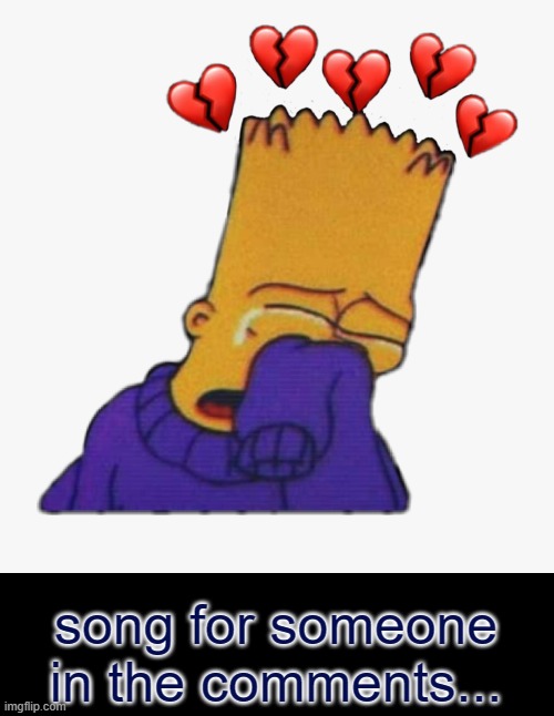 You know who you are... | song for someone in the comments... | image tagged in crying bart | made w/ Imgflip meme maker