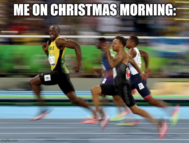 Getting into the holiday spirit =) | ME ON CHRISTMAS MORNING: | image tagged in usain bolt running | made w/ Imgflip meme maker
