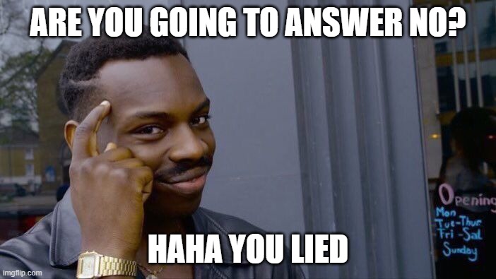 I bet you can't answer this question yes or no without lying. | ARE YOU GOING TO ANSWER NO? HAHA YOU LIED | image tagged in memes,roll safe think about it | made w/ Imgflip meme maker