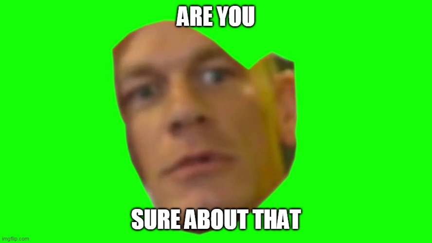 Are you sure about that? (Cena) | ARE YOU SURE ABOUT THAT | image tagged in are you sure about that cena | made w/ Imgflip meme maker