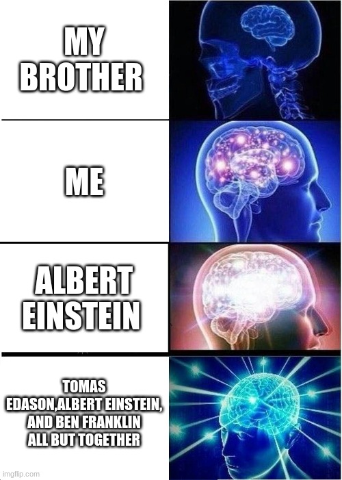 level of smartnes | MY BROTHER; ME; ALBERT EINSTEIN; TOMAS EDASON,ALBERT EINSTEIN, AND BEN FRANKLIN ALL BUT TOGETHER | image tagged in memes,expanding brain | made w/ Imgflip meme maker