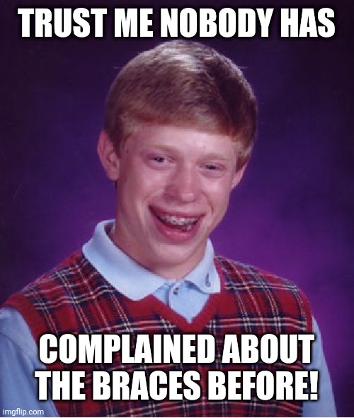 Bad Luck Brian Meme | TRUST ME NOBODY HAS; COMPLAINED ABOUT THE BRACES BEFORE! | image tagged in memes,bad luck brian | made w/ Imgflip meme maker