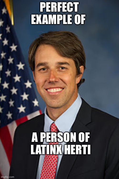 Latinx | PERFECT EXAMPLE OF; A PERSON OF LATINX HERITAGE | image tagged in beto o'rourke | made w/ Imgflip meme maker