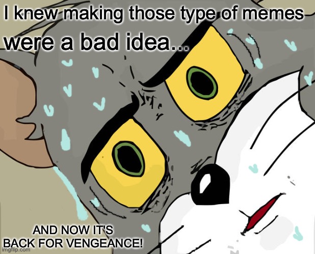 it was a bad idea... | I knew making those type of memes were a bad idea... AND NOW IT'S BACK FOR VENGEANCE! | image tagged in memes,unsettled tom,uh oh,we're all gonna die,run,meme | made w/ Imgflip meme maker