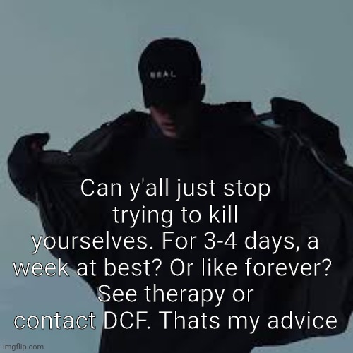 NFs template | Can y'all just stop trying to kill yourselves. For 3-4 days, a week at best? Or like forever? 
See therapy or contact DCF. Thats my advice | image tagged in nfs template | made w/ Imgflip meme maker