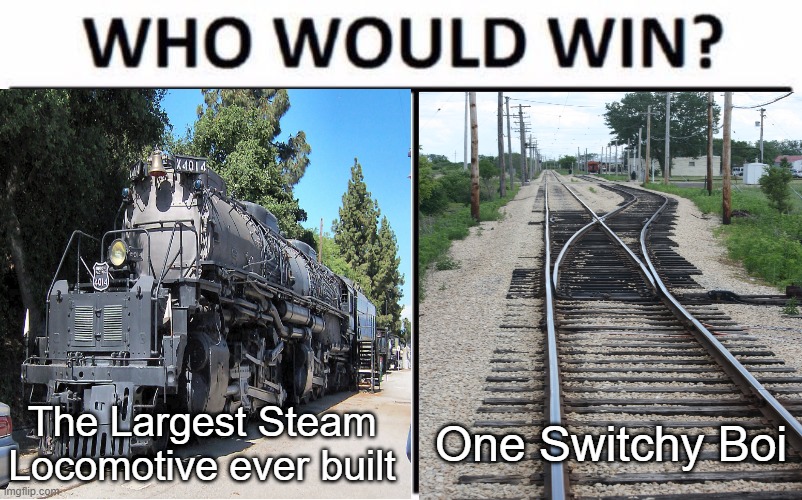 A UP Big Boy Meme cause Why not? | The Largest Steam Locomotive ever built; One Switchy Boi | image tagged in memes,funny memes,up big boy,union pacific,trains,who would win | made w/ Imgflip meme maker