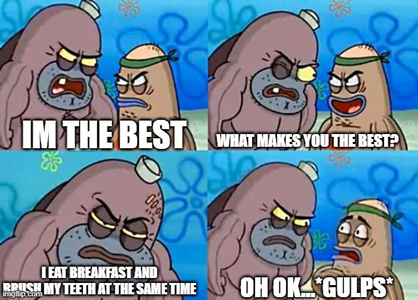 Welcome to the Salty Spitoon | WHAT MAKES YOU THE BEST? IM THE BEST; I EAT BREAKFAST AND BRUSH MY TEETH AT THE SAME TIME; OH OK...*GULPS* | image tagged in welcome to the salty spitoon | made w/ Imgflip meme maker