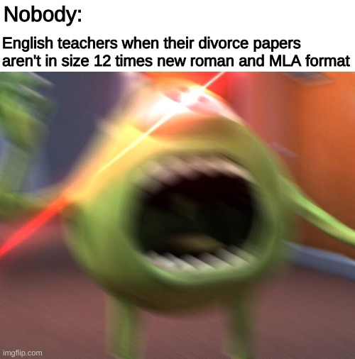ANGERY | Nobody:; English teachers when their divorce papers aren't in size 12 times new roman and MLA format | image tagged in funny,memes,relatable,funny memes,dank memes,dank | made w/ Imgflip meme maker