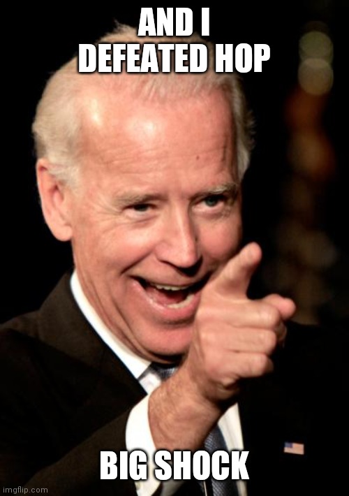 We won bois | AND I DEFEATED HOP; BIG SHOCK | image tagged in memes,smilin biden | made w/ Imgflip meme maker