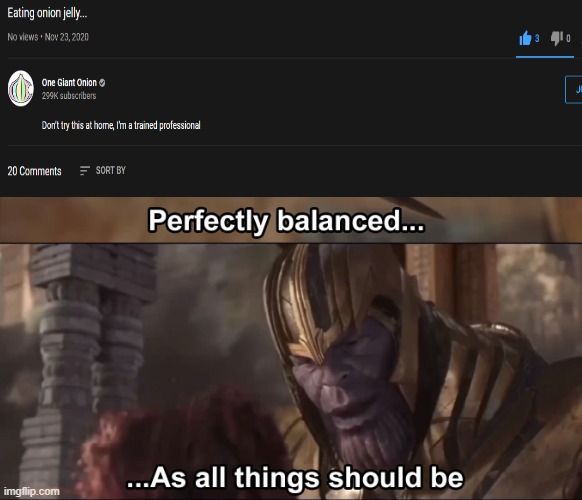 No views 20 comments and 3 likes | image tagged in thanos perfectly balanced as all things should be | made w/ Imgflip meme maker