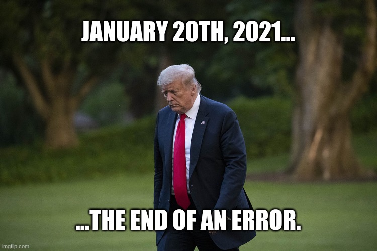 Donald Chump | JANUARY 20TH, 2021... ...THE END OF AN ERROR. | image tagged in chump trump,president biden,jan 20 2021,you're fired,donald trump you're fired,trump dumped | made w/ Imgflip meme maker