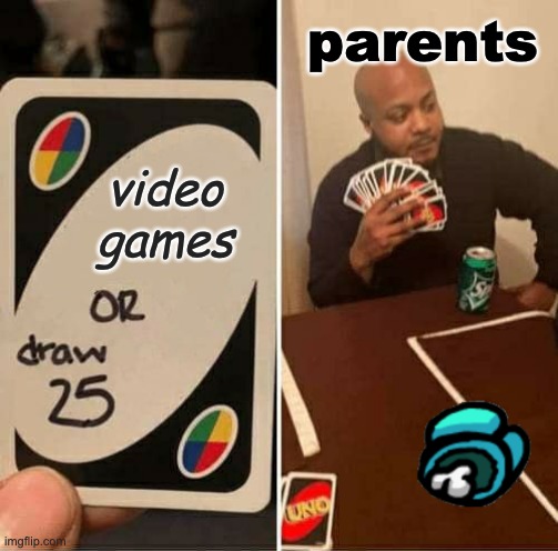 parents | parents; video games | image tagged in memes,uno draw 25 cards | made w/ Imgflip meme maker