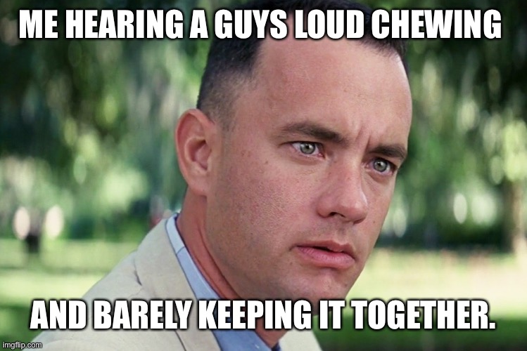 And Just Like That Meme | ME HEARING A GUYS LOUD CHEWING; AND BARELY KEEPING IT TOGETHER. | image tagged in memes,and just like that | made w/ Imgflip meme maker