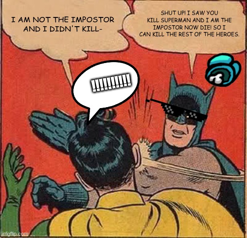 Batman Slapping Robin | I AM NOT THE IMPOSTOR AND I DIDN'T KILL-; SHUT UP! I SAW YOU KILL SUPERMAN AND I AM THE IMPOSTOR NOW DIE! SO I CAN KILL THE REST OF THE HEROES. !!!!!!!!!! | image tagged in memes,batman slapping robin | made w/ Imgflip meme maker