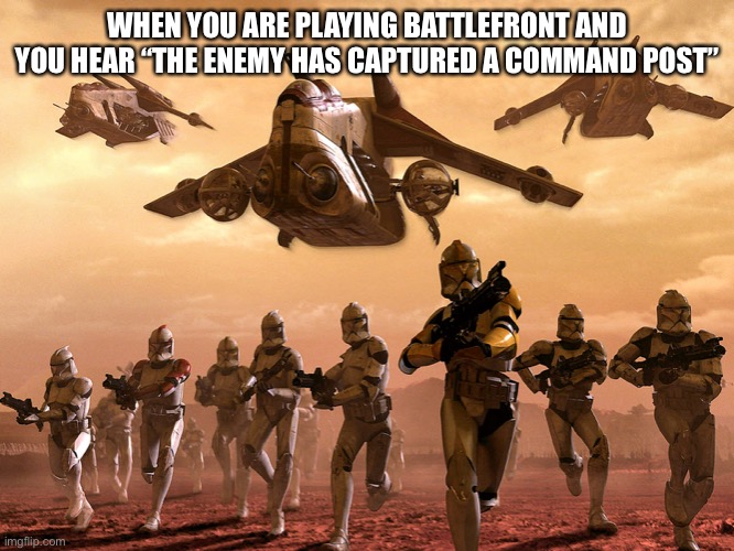 Army vs Marine StarWars | WHEN YOU ARE PLAYING BATTLEFRONT AND YOU HEAR “THE ENEMY HAS CAPTURED A COMMAND POST” | image tagged in army vs marine starwars | made w/ Imgflip meme maker