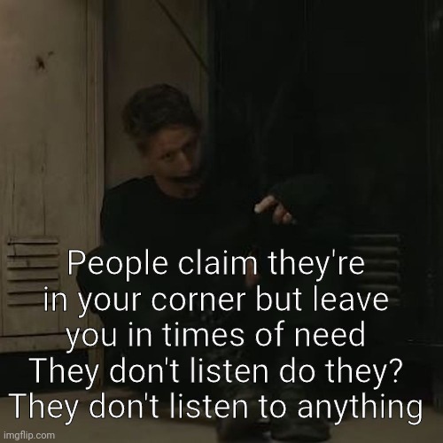 NF_FAN | People claim they're in your corner but leave you in times of need
They don't listen do they? They don't listen to anything | image tagged in nf_fan | made w/ Imgflip meme maker