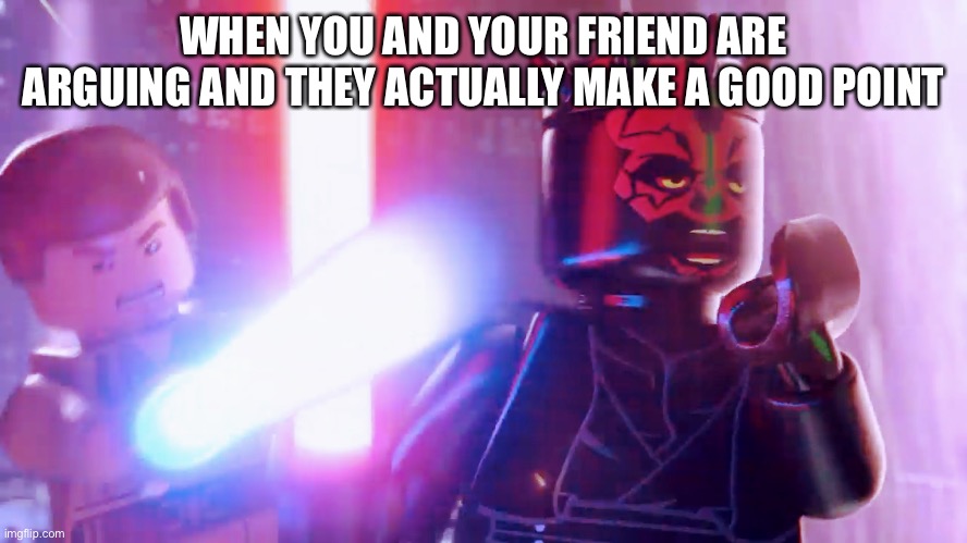 Darth maul vs. obi wan kanobi | WHEN YOU AND YOUR FRIEND ARE ARGUING AND THEY ACTUALLY MAKE A GOOD POINT | image tagged in darth maul vs obi wan kanobi | made w/ Imgflip meme maker