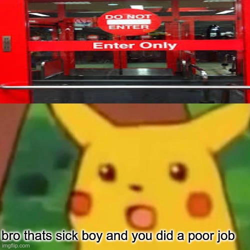 how did you failed that | bro thats sick boy and you did a poor job | image tagged in memes,surprised pikachu | made w/ Imgflip meme maker