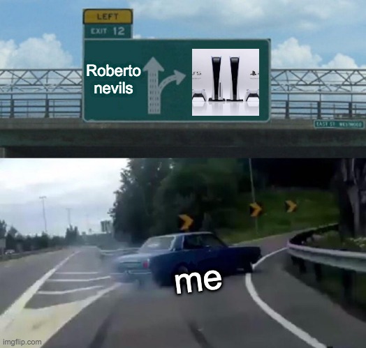 Left Exit 12 Off Ramp Meme | Roberto nevils; me | image tagged in memes,left exit 12 off ramp | made w/ Imgflip meme maker