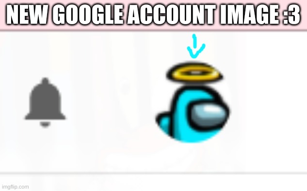 i was bored again so yea..... :3 | NEW GOOGLE ACCOUNT IMAGE :3 | image tagged in idk,sus,cyan_official | made w/ Imgflip meme maker