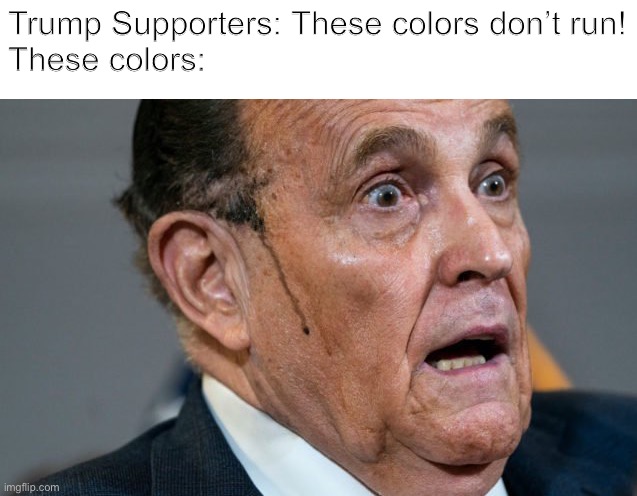Guiliani Hair Dye | Trump Supporters: These colors don’t run!
These colors: | image tagged in guiliani hair dye | made w/ Imgflip meme maker