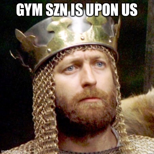 King Arthur | GYM SZN IS UPON US | image tagged in king arthur,gym | made w/ Imgflip meme maker