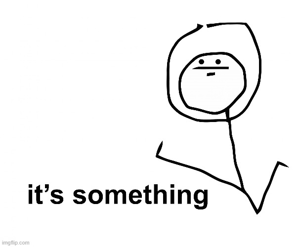 its something | image tagged in its something | made w/ Imgflip meme maker