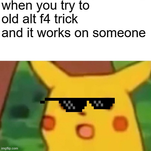 Man... |  when you try to old alt f4 trick and it works on someone | image tagged in memes,surprised pikachu | made w/ Imgflip meme maker