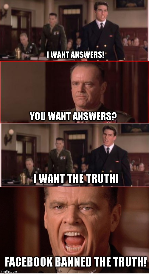 Facebook Banned the truth! | I WANT ANSWERS! YOU WANT ANSWERS? I WANT THE TRUTH! FACEBOOK BANNED THE TRUTH! | image tagged in you can't handle the truth,facebook,truth | made w/ Imgflip meme maker