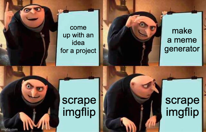 Gru's Plan | come up with an idea for a project; make a meme generator; scrape imgflip; scrape imgflip | image tagged in memes,gru's plan | made w/ Imgflip meme maker