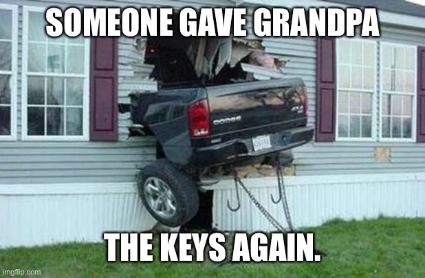 funny car crash |  SOMEONE GAVE GRANDPA; THE KEYS AGAIN. | image tagged in funny car crash | made w/ Imgflip meme maker
