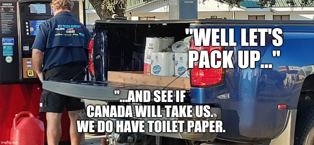 "Don't cry because it is over, be happy it happened!" -Dr. Suess | "WELL LET'S PACK UP..."; "...AND SEE IF CANADA WILL TAKE US.
 WE DO HAVE TOILET PAPER. | image tagged in packing up the party is over,concession,loser,going to canada,they dont want you | made w/ Imgflip meme maker