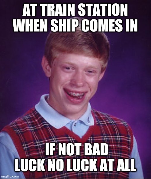 Bad Luck Brian | AT TRAIN STATION WHEN SHIP COMES IN; IF NOT BAD LUCK NO LUCK AT ALL | image tagged in memes,bad luck brian | made w/ Imgflip meme maker