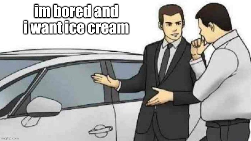 all i want is some vanilla bean ice cream ;-; | im bored and i want ice cream | image tagged in memes,car salesman slaps roof of car | made w/ Imgflip meme maker