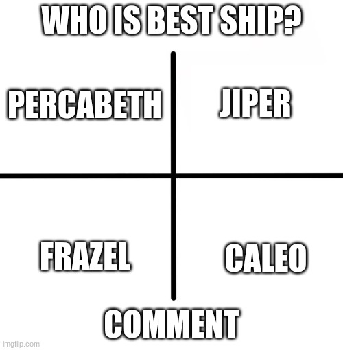I CAN'T CHOOSE | WHO IS BEST SHIP? JIPER; PERCABETH; FRAZEL; CALEO; COMMENT | image tagged in memes,blank starter pack | made w/ Imgflip meme maker