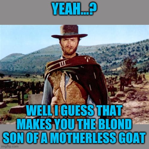 YEAH...? WELL I GUESS THAT MAKES YOU THE BLOND SON OF A MOTHERLESS GOAT | made w/ Imgflip meme maker