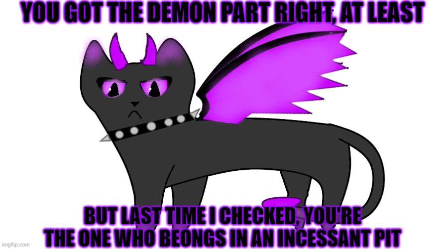 YOU GOT THE DEMON PART RIGHT, AT LEAST; BUT LAST TIME I CHECKED, YOU'RE THE ONE WHO BEONGS IN AN INCESSANT PIT | made w/ Imgflip meme maker