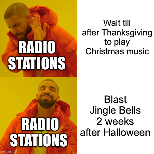 Why can’t they wait till after Thanksgiving? |  Wait till after Thanksgiving to play Christmas music; RADIO STATIONS; Blast Jingle Bells 2 weeks after Halloween; RADIO STATIONS | image tagged in memes,drake hotline bling,christmas music,tell me why | made w/ Imgflip meme maker