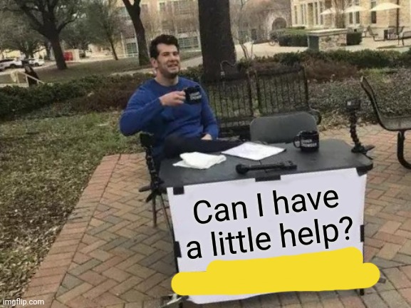 Change My Mind | Can I have a little help? | image tagged in memes,change my mind | made w/ Imgflip meme maker