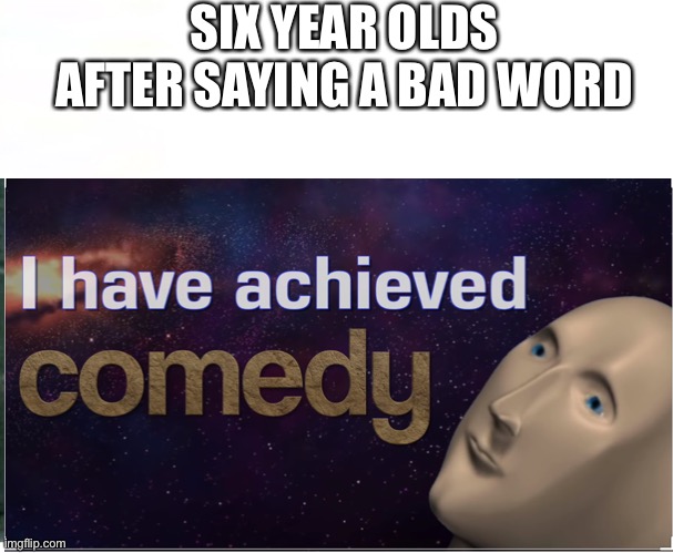 Yes | SIX YEAR OLDS AFTER SAYING A BAD WORD | image tagged in yes | made w/ Imgflip meme maker