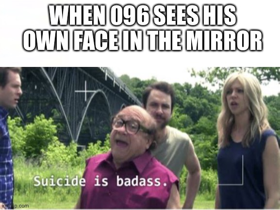 ;) | WHEN 096 SEES HIS OWN FACE IN THE MIRROR | image tagged in yes,scp | made w/ Imgflip meme maker